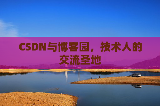 CSDN与博客园，技术人的交流圣地